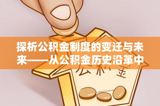 金塘探析公积金制度的变迁与未来——从公积金历史沿革中读懂社会福利发展