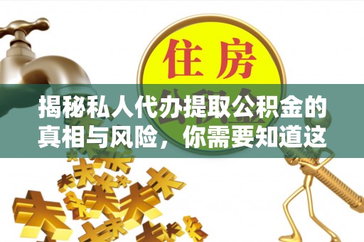 金塘揭秘私人代办提取公积金的真相与风险，你需要知道这些！