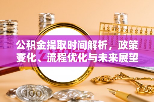 金塘公积金提取时间解析，政策变化、流程优化与未来展望