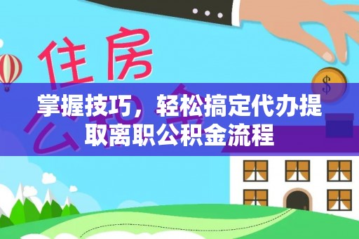 金塘掌握技巧，轻松搞定代办提取离职公积金流程