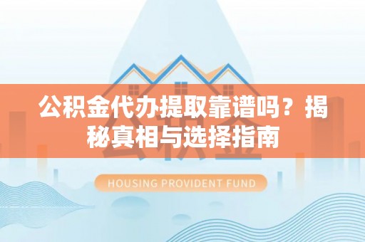 金塘公积金代办提取靠谱吗？揭秘真相与选择指南