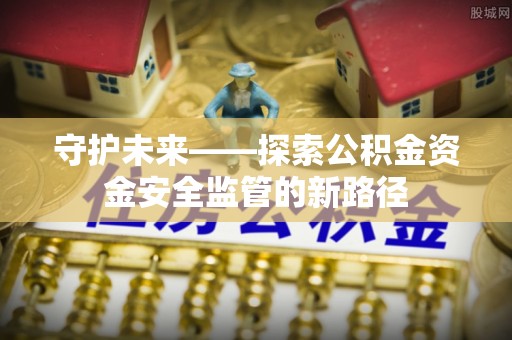 金塘守护未来——探索公积金资金安全监管的新路径