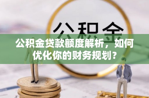 金塘公积金贷款额度解析，如何优化你的财务规划？