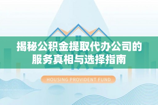 金塘揭秘公积金提取代办公司的服务真相与选择指南