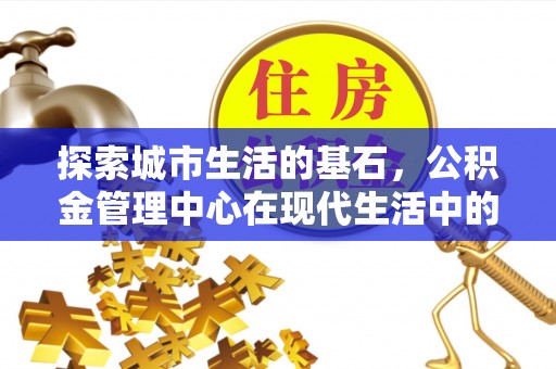 金塘探索城市生活的基石，公积金管理中心在现代生活中的重要角色
