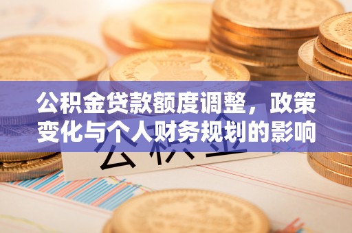 金塘公积金贷款额度调整，政策变化与个人财务规划的影响分析