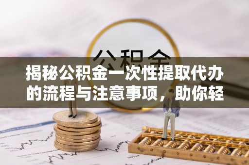 金塘揭秘公积金一次性提取代办的流程与注意事项，助你轻松搞定财务规划