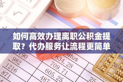 金塘如何高效办理离职公积金提取？代办服务让流程更简单