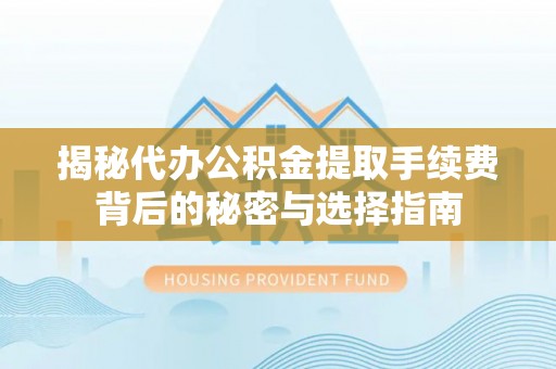 金塘揭秘代办公积金提取手续费背后的秘密与选择指南