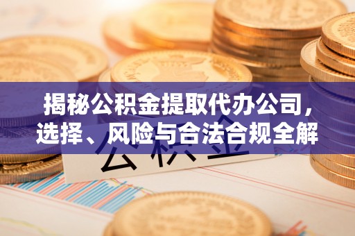 金塘揭秘公积金提取代办公司，选择、风险与合法合规全解析