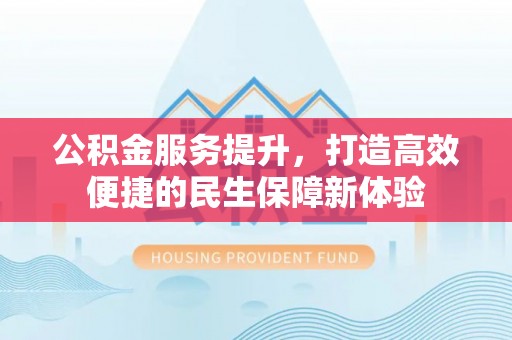 金塘公积金服务提升，打造高效便捷的民生保障新体验