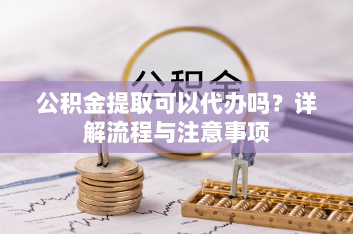 金塘公积金提取可以代办吗？详解流程与注意事项
