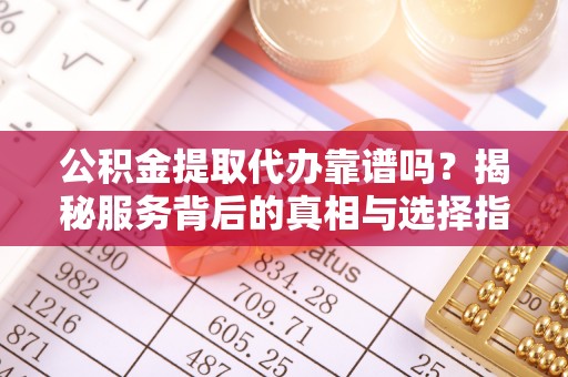 金塘公积金提取代办靠谱吗？揭秘服务背后的真相与选择指南