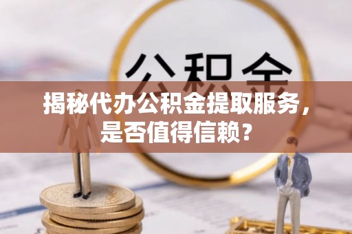 金塘揭秘代办公积金提取服务，是否值得信赖？