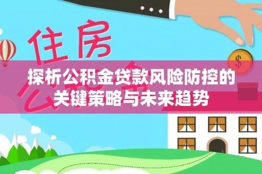 金塘探析公积金贷款风险防控的关键策略与未来趋势