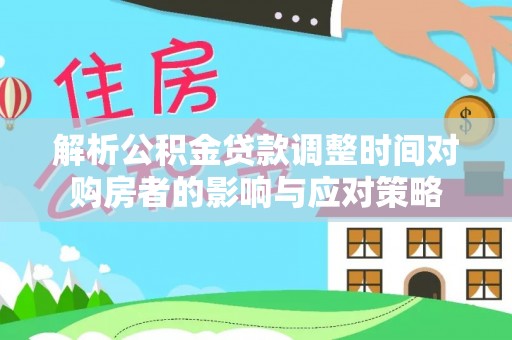金塘解析公积金贷款调整时间对购房者的影响与应对策略