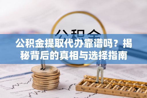 金塘公积金提取代办靠谱吗？揭秘背后的真相与选择指南