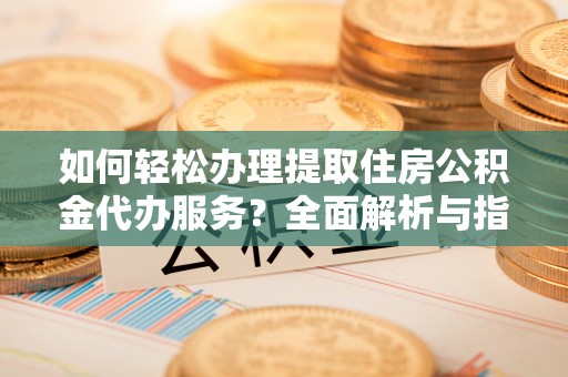金塘如何轻松办理提取住房公积金代办服务？全面解析与指南