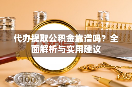 金塘代办提取公积金靠谱吗？全面解析与实用建议