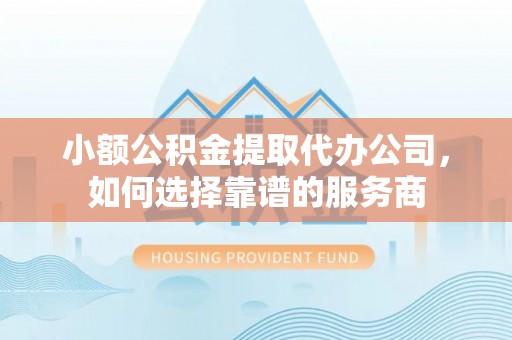 金塘小额公积金提取代办公司，如何选择靠谱的服务商