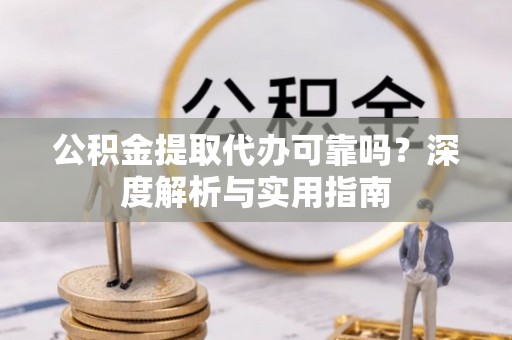 金塘公积金提取代办可靠吗？深度解析与实用指南