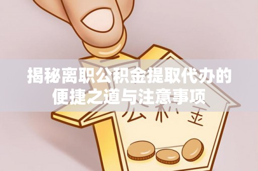 金塘揭秘离职公积金提取代办的便捷之道与注意事项