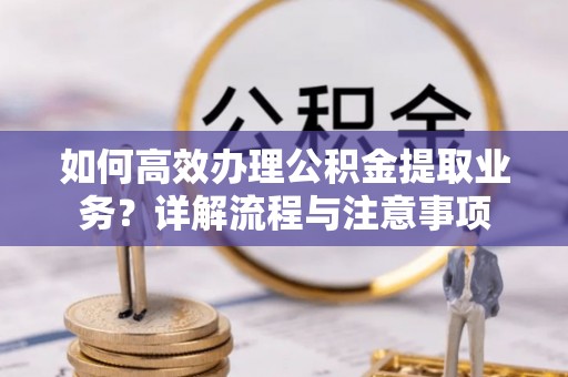 金塘如何高效办理公积金提取业务？详解流程与注意事项