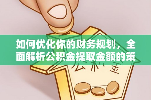 金塘如何优化你的财务规划，全面解析公积金提取金额的策略与技巧