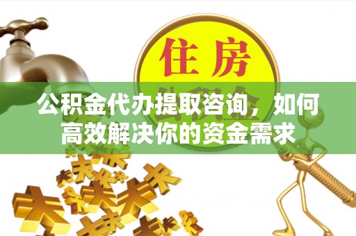 金塘公积金代办提取咨询，如何高效解决你的资金需求