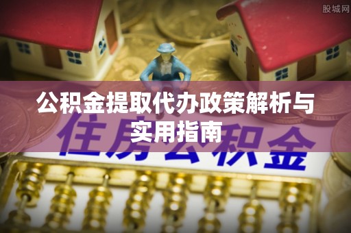 金塘公积金提取代办政策解析与实用指南