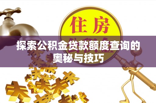 金塘探索公积金贷款额度查询的奥秘与技巧