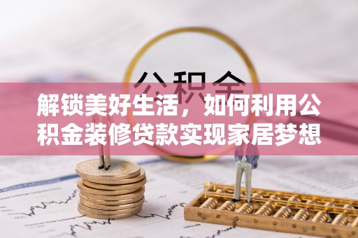 金塘解锁美好生活，如何利用公积金装修贷款实现家居梦想