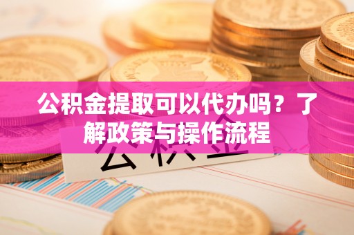 金塘公积金提取可以代办吗？了解政策与操作流程