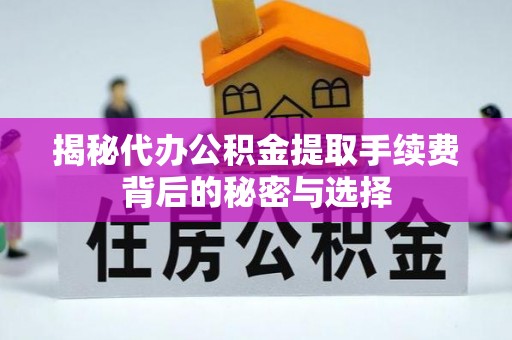 金塘揭秘代办公积金提取手续费背后的秘密与选择
