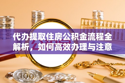 金塘代办提取住房公积金流程全解析，如何高效办理与注意事项