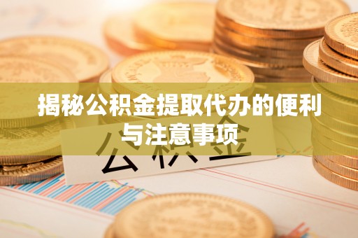 金塘揭秘公积金提取代办的便利与注意事项