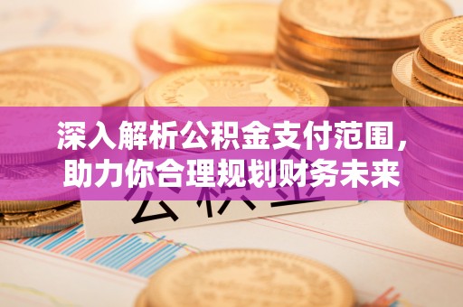 金塘深入解析公积金支付范围，助力你合理规划财务未来