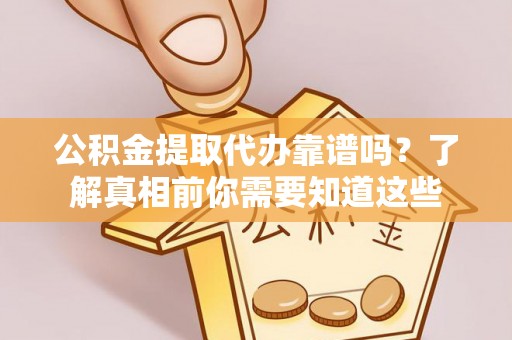 金塘公积金提取代办靠谱吗？了解真相前你需要知道这些
