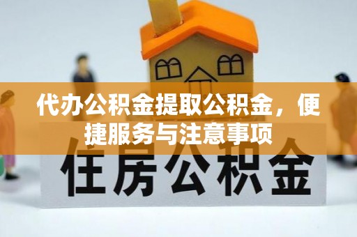 金塘代办公积金提取公积金，便捷服务与注意事项