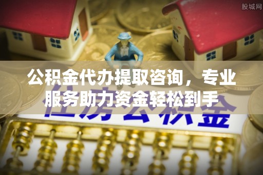 金塘公积金代办提取咨询，专业服务助力资金轻松到手