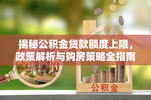 金塘揭秘公积金贷款额度上限，政策解析与购房策略全指南