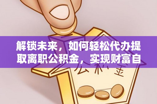 金塘解锁未来，如何轻松代办提取离职公积金，实现财富自由的第一步