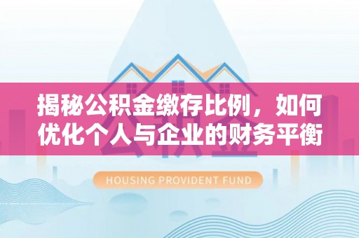 金塘揭秘公积金缴存比例，如何优化个人与企业的财务平衡
