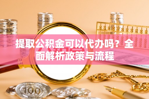 金塘提取公积金可以代办吗？全面解析政策与流程