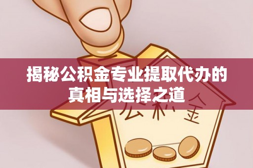 金塘揭秘公积金专业提取代办的真相与选择之道