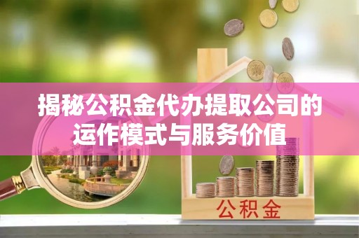 金塘揭秘公积金代办提取公司的运作模式与服务价值