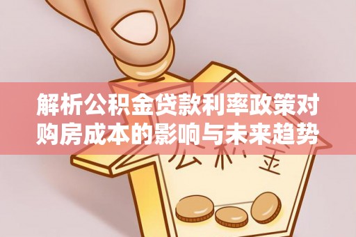 金塘解析公积金贷款利率政策对购房成本的影响与未来趋势