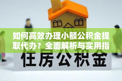 金塘如何高效办理小额公积金提取代办？全面解析与实用指南