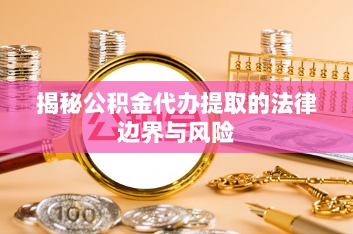 金塘揭秘公积金代办提取的法律边界与风险