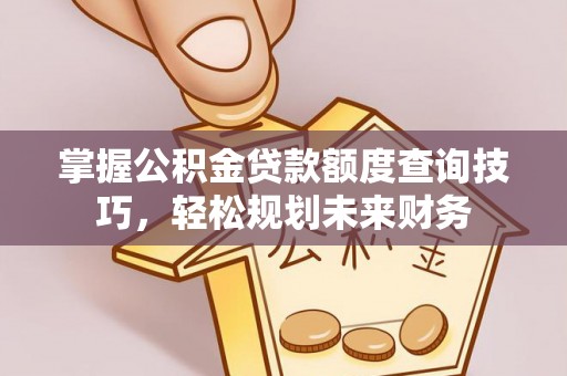 金塘掌握公积金贷款额度查询技巧，轻松规划未来财务